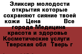 Эликсир молодости-открытия.которые сохраняют сияние твоей кожи › Цена ­ 7 000 - Все города Медицина, красота и здоровье » Косметические услуги   . Тверская обл.,Тверь г.